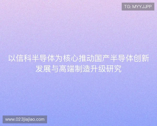 以信科半导体为核心推动国产半导体创新发展与高端制造升级研究